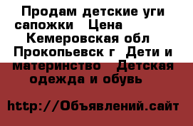 Продам детские уги-сапожки › Цена ­ 1 000 - Кемеровская обл., Прокопьевск г. Дети и материнство » Детская одежда и обувь   
